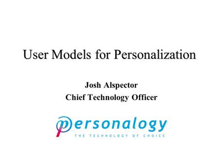 User Models for Personalization Josh Alspector Chief Technology Officer.