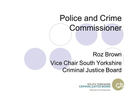 Police and Crime Commissioner Roz Brown Vice Chair South Yorkshire Criminal Justice Board.