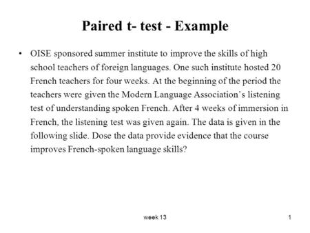 Week 131 Paired t- test - Example OISE sponsored summer institute to improve the skills of high school teachers of foreign languages. One such institute.