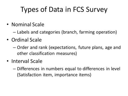 Types of Data in FCS Survey Nominal Scale – Labels and categories (branch, farming operation) Ordinal Scale – Order and rank (expectations, future plans,