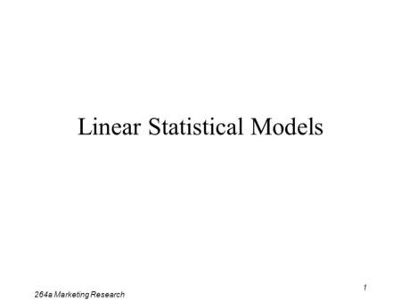 264a Marketing Research 1 Linear Statistical Models.