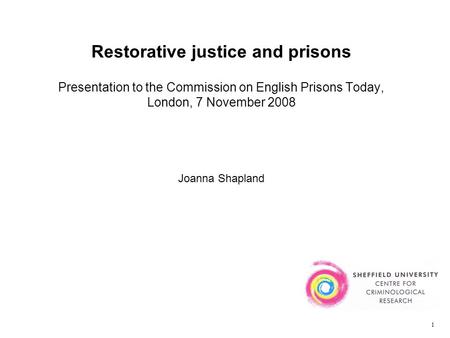 Restorative justice and prisons Presentation to the Commission on English Prisons Today, London, 7 November 2008 Joanna Shapland 1.