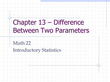 Chapter 13 – Difference Between Two Parameters Math 22 Introductory Statistics.