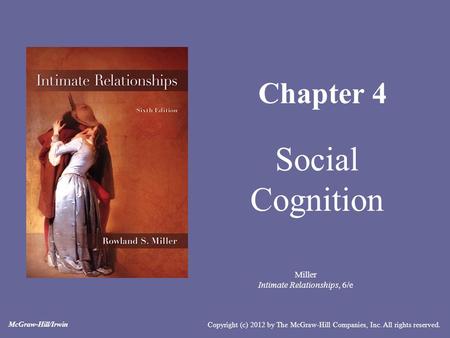 Miller Intimate Relationships, 6/e Chapter 4 Social Cognition Copyright (c) 2012 by The McGraw-Hill Companies, Inc. All rights reserved. McGraw-Hill/Irwin.