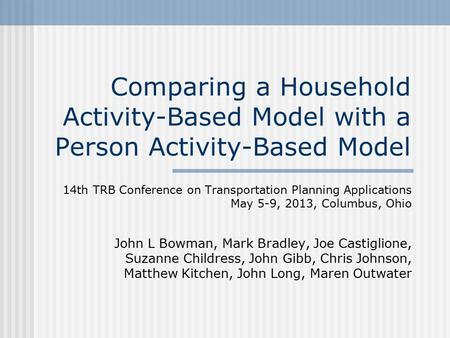 Comparing a Household Activity-Based Model with a Person Activity-Based Model 14th TRB Conference on Transportation Planning Applications May 5-9, 2013,