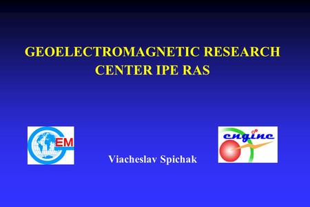 GEOELECTROMAGNETIC RESEARCH CENTER IPE RAS Viacheslav Spichak.