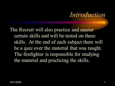 10/11/20151 The Recruit will also practice and master certain skills and will be tested on these skills. At the end of each subject there will be a quiz.