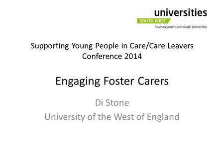 Supporting Young People in Care/Care Leavers Conference 2014 Engaging Foster Carers Di Stone University of the West of England.