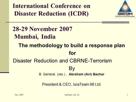 Nov. 2007 IsraTeam Ltd. (C)1 International Conference on Disaster Reduction (ICDR) 28-29 November 2007 Mumbai, India The methodology to build a response.