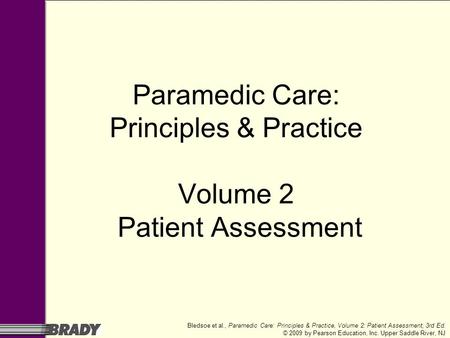 Bledsoe et al., Paramedic Care: Principles & Practice, Volume 2: Patient Assessment, 3rd Ed. © 2009 by Pearson Education, Inc. Upper Saddle River, NJ Paramedic.