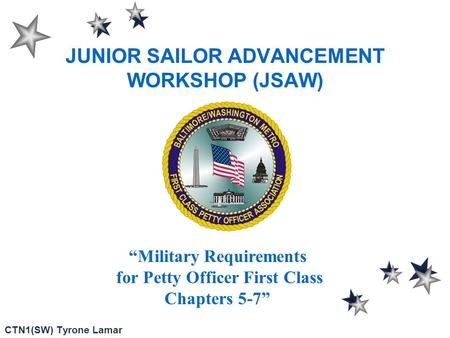 1 JUNIOR SAILOR ADVANCEMENT WORKSHOP (JSAW) CTN1(SW) Tyrone Lamar “Military Requirements for Petty Officer First Class Chapters 5-7”