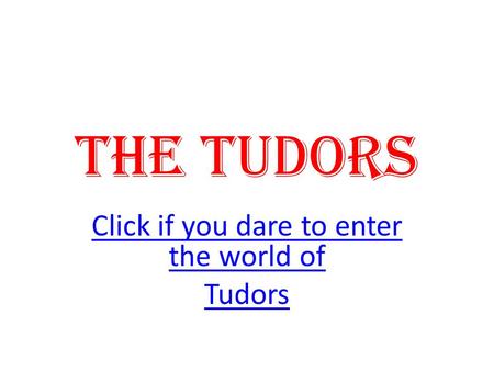 The Tudors Click if you dare to enter the world of Tudors.