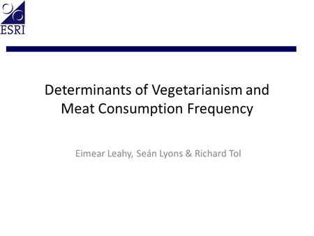 Determinants of Vegetarianism and Meat Consumption Frequency Eimear Leahy, Seán Lyons & Richard Tol.