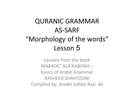 QURANIC GRAMMAR AS-SARF “Morphology of the words” Lesson 5 Lessons from the book MABADE” ALA’RABIYAH – basics of Arabic Grammar RASHEED SHARTOONI Compiled.