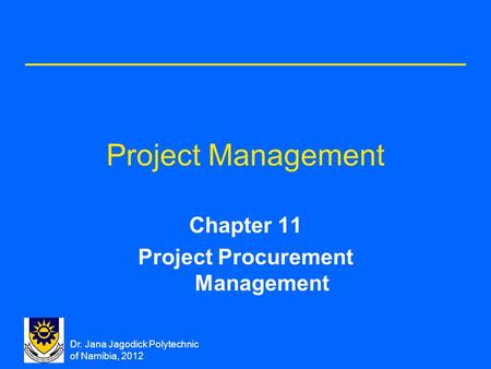 Dr. Jana Jagodick Polytechnic of Namibia, 2012 Project Management Chapter 11 Project Procurement Management.