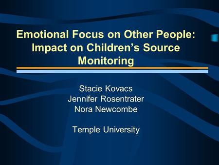 Emotional Focus on Other People: Impact on Children’s Source Monitoring Stacie Kovacs Jennifer Rosentrater Nora Newcombe Temple University.