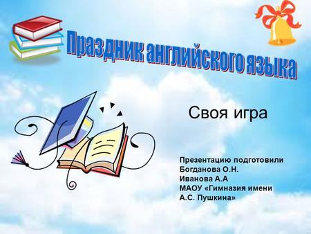 Cвоя игра Презентацию подготовили Богданова О.Н. Иванова А.А МАОУ «Гимназия имени А.С. Пушкина»