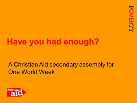 1 A Christian Aid secondary assembly for One World Week Have you had enough?