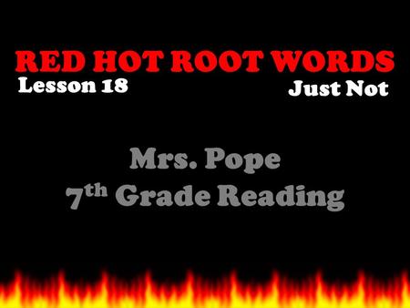 RED HOT ROOT WORDS Lesson 18 Mrs. Pope 7 th Grade Reading Just Not.