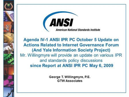 1 George T. Willingmyre, P.E. GTW Associates Agenda IV-1 ANSI IPR PC October 5 Update on Actions Related to Internet Governance Forum (And Yale Information.