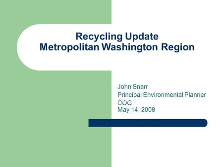 Recycling Update Metropolitan Washington Region John Snarr Principal Environmental Planner COG May 14, 2008.