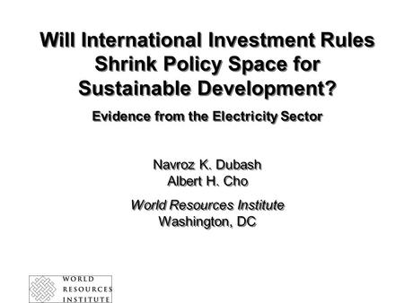 Will International Investment Rules Shrink Policy Space for Sustainable Development? Evidence from the Electricity Sector Navroz K. Dubash Albert H. Cho.