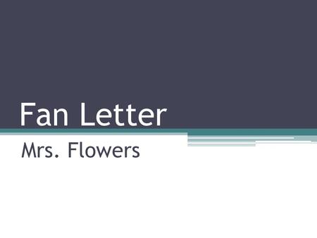 Fan Letter Mrs. Flowers. Step 1 Give a little 2-3 sentence introduction about yourself. Don't lie to make it sound better. Be honest with them. Who are.