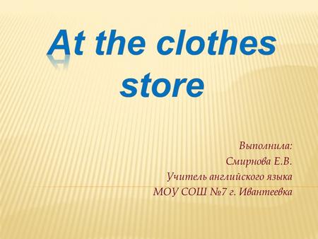 Выполнила: Смирнова Е.В. Учитель английского языка МОУ СОШ №7 г. Ивантеевка.