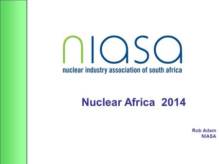 Nuclear Africa 2014 Rob Adam NIASA. Contents Global situation Local situation Perspectives of industry 2014.