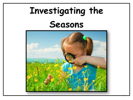 Investigating the Seasons 1. There are four seasons in a year. They are winter, spring, summer, and fall. 2 1 2 34.