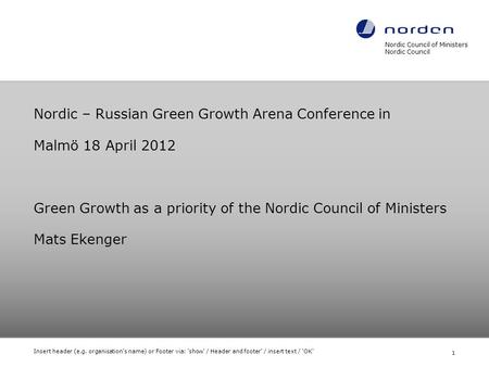 Nordic – Russian Green Growth Arena Conference in Malmö 18 April 2012 Green Growth as a priority of the Nordic Council of Ministers Mats Ekenger Nordic.