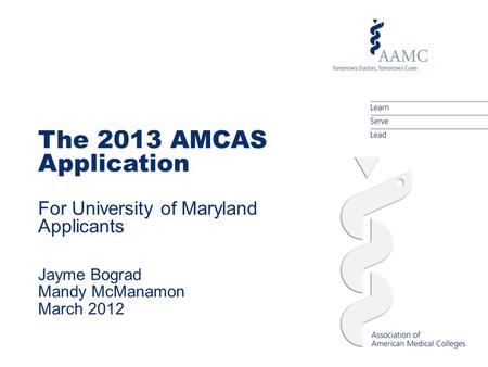 The 2013 AMCAS Application For University of Maryland Applicants Jayme Bograd Mandy McManamon March 2012.