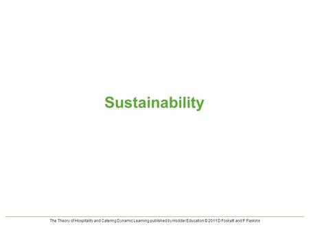 The Theory of Hospitality and Catering Dynamic Learning published by Hodder Education © 2011 D Foskett and P Paskins Sustainability.