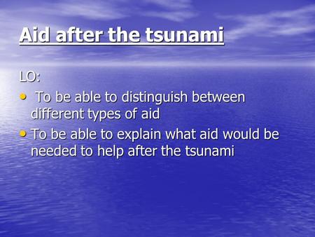 Aid after the tsunami LO: To be able to distinguish between different types of aid To be able to distinguish between different types of aid To be able.