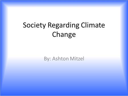 Society Regarding Climate Change By: Ashton Mitzel.