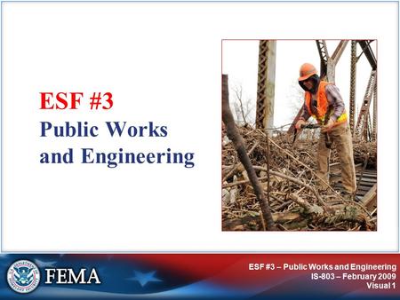 ESF #3 – Public Works and Engineering IS-803 – February 2009 Visual 1 Public Works and Engineering ESF #3.