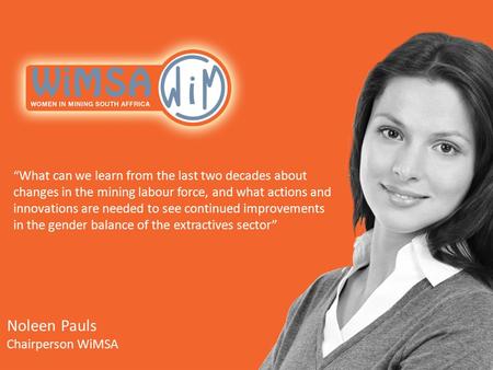 Noleen Pauls Chairperson WiMSA “What can we learn from the last two decades about changes in the mining labour force, and what actions and innovations.