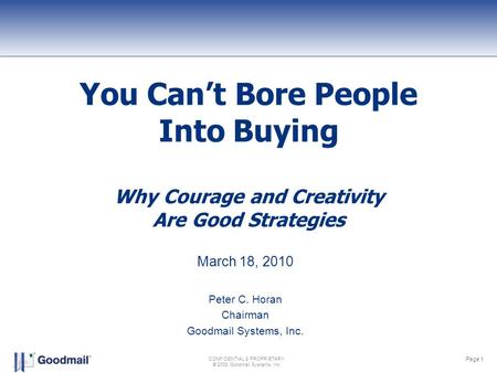 Page 1 CONFIDENTIAL & PROPRIETARY © 2008 Goodmail Systems, Inc You Can’t Bore People Into Buying Why Courage and Creativity Are Good Strategies March 18,