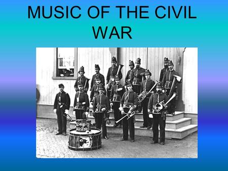 MUSIC OF THE CIVIL WAR. What music was used for… It was used to… 1. Help recruit soldiers 2. Signal important times of the day at military bases 3. Communicate.