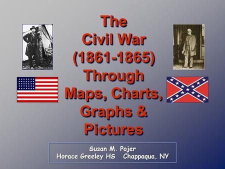 Susan M. Pojer Horace Greeley HS Chappaqua, NY The Civil War (1861-1865) Through Maps, Charts, Graphs & Pictures.