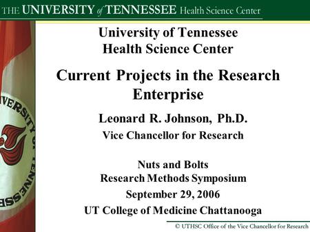 University of Tennessee Health Science Center Current Projects in the Research Enterprise Leonard R. Johnson, Ph.D. Vice Chancellor for Research Nuts and.