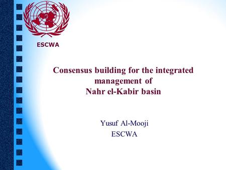 Consensus building for the integrated management of Nahr el-Kabir basin Yusuf Al-Mooji ESCWA.