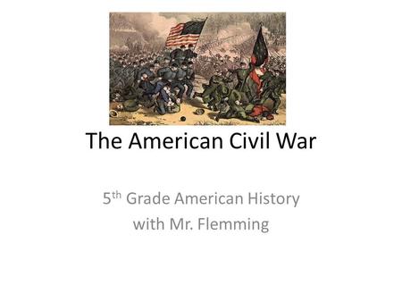 The American Civil War 5 th Grade American History with Mr. Flemming.