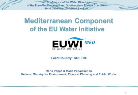 1 Mediterranean Component of the EU Water Initiative 4 th Conference of the Water Directors of the Euro-Mediterranean and Southeastern Europe Countries.