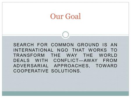 SEARCH FOR COMMON GROUND IS AN INTERNATIONAL NGO THAT WORKS TO TRANSFORM THE WAY THE WORLD DEALS WITH CONFLICT—AWAY FROM ADVERSARIAL APPROACHES, TOWARD.