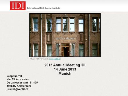 Please visit our website (www.vantill.nl).www.vantill.nl 2013 Annual Meeting IDI 14 June 2013 Munich Jaap van Till Van Till Advocaten De Lairessestraat.