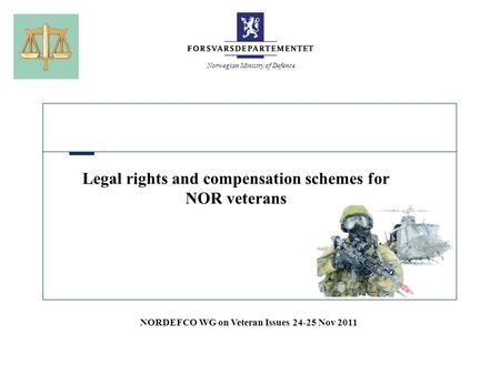 Norwegian Ministry of Defence Legal rights and compensation schemes for NOR veterans NORDEFCO WG on Veteran Issues 24-25 Nov 2011.