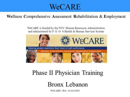 WeCARE - Rev. 10/20/2005 WeCARE Wellness Comprehensive Assessment Rehabilitation & Employment WeCARE is funded by the NYC Human Resources Administration.