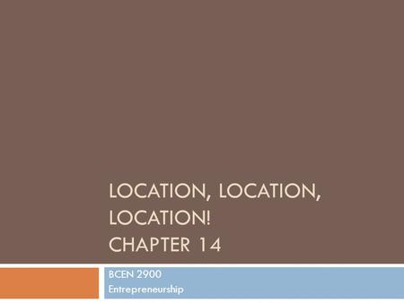 LOCATION, LOCATION, LOCATION! CHAPTER 14 BCEN 2900 Entrepreneurship.