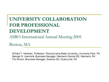 UNIVERSITY COLLABORATION FOR PROFESSIONAL DEVELOPMENT ASBO-International Annual Meeting 2005 Boston, MA William T. Hartman, Professor, Pennsylvania State.